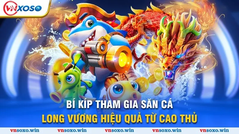 Bắn Cá Long Vương - Thế Giới Đại Dương Kỳ Thú, Săn Cá Thả Ga 4 Bí kíp tham gia săn cá Long Vương hiệu quả từ cao thủ