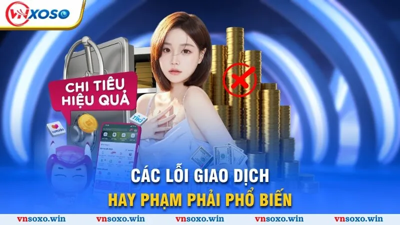 Nạp Tiền Vnsoxo - Bắt Đầu Trải Nghiệm Sân Chơi Đẳng Cấp 4 Các lỗi giao dịch hay phạm phải phổ biến