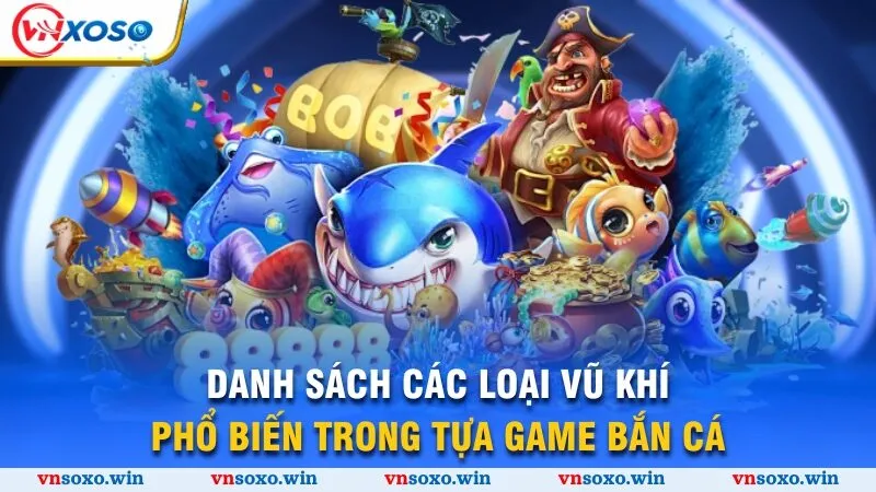Danh sách các loại vũ khí phổ biến trong tựa game bắn cá