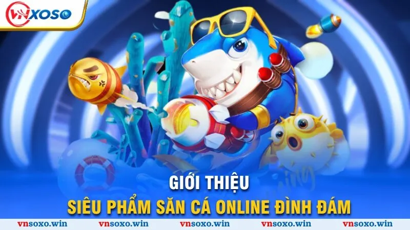 Giới thiệu siêu phẩm săn cá online đình đám