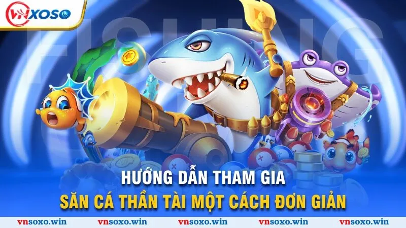 Hướng dẫn tham gia săn cá Thần Tài một cách đơn giản