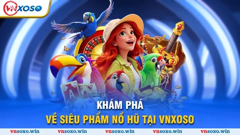 Khám phá về siêu phẩm nổ hũ tại Vnsoxo