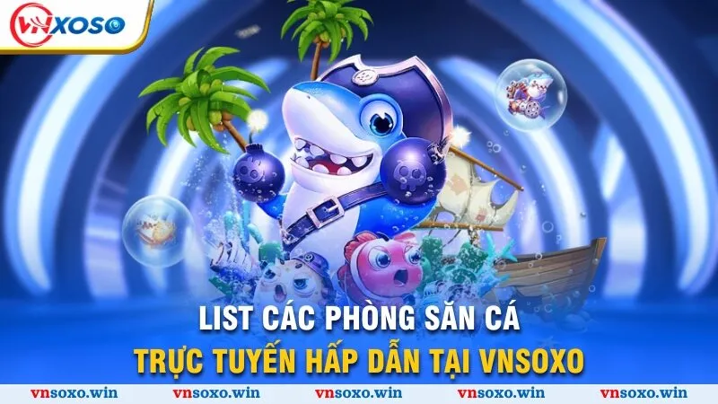 List các phòng săn cá trực tuyến hấp dẫn tại Vnsoxo
