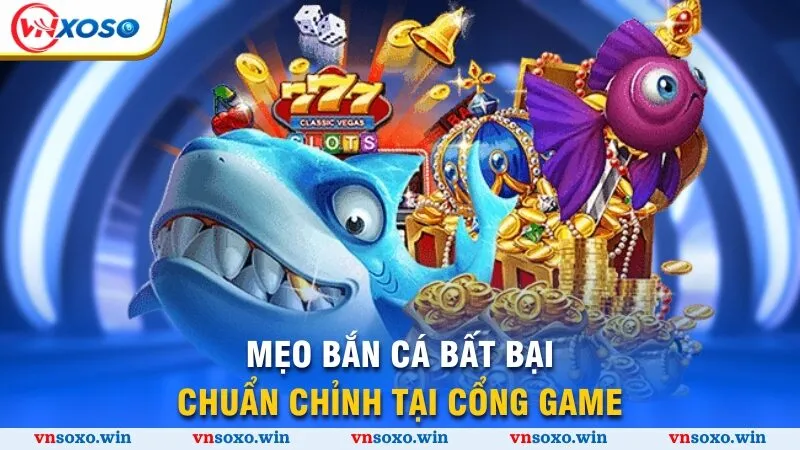 Mẹo bắn cá bất bại, chuẩn chỉnh tại cổng game