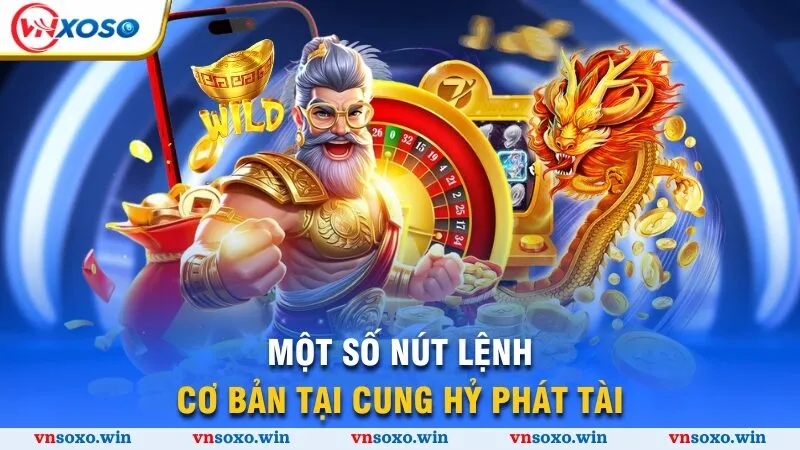 Một số nút lệnh cơ bản tại Cung Hỷ Phát Tài