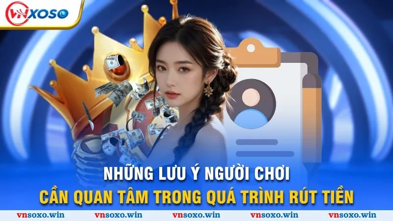 Rút Tiền Vnsoxo - 4 Bước Đơn Giản Và An Toàn Nhất 4 Những lưu ý người chơi cần quan tâm trong quá trình rút tiền