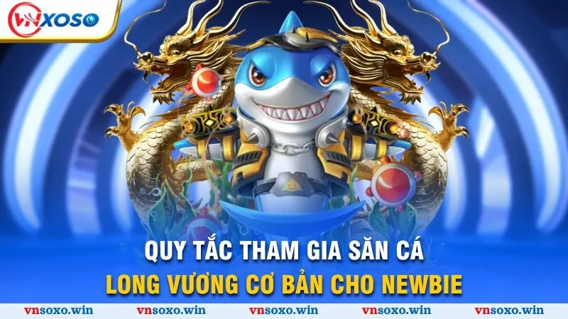 Bắn Cá Long Vương - Thế Giới Đại Dương Kỳ Thú, Săn Cá Thả Ga 2 Quy tắc tham gia săn cá Long Vương cơ bản cho newbie