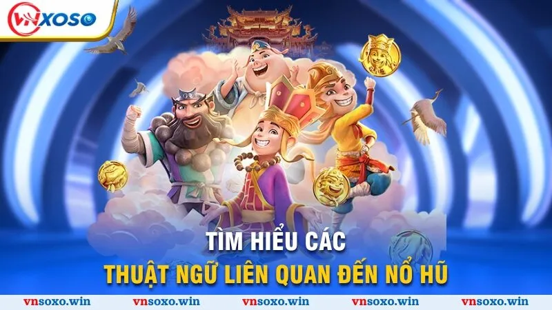 Tìm hiểu các thuật ngữ liên quan đến nổ hũ