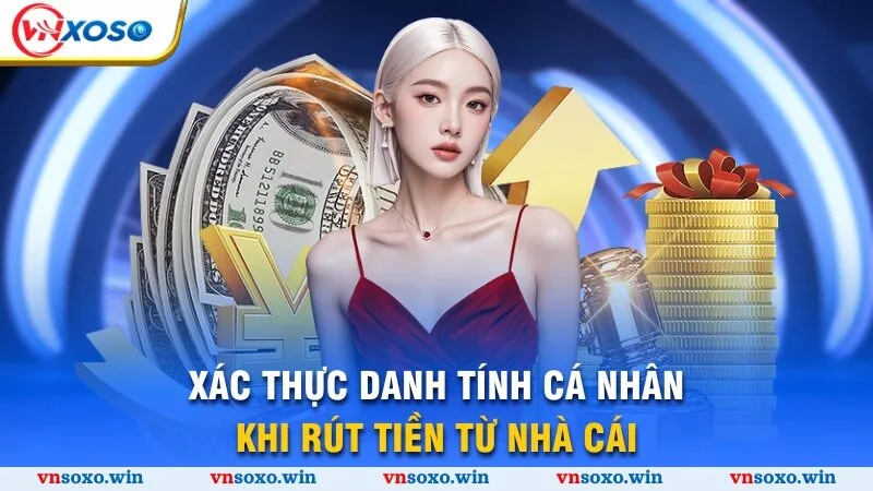 Rút Tiền Vnsoxo - 4 Bước Đơn Giản Và An Toàn Nhất 3 Xác thực danh tính cá nhân khi rút tiền từ nhà cái